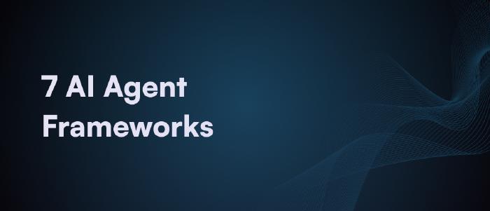 7 AI Agent Frameworks You Should Know in 2025 